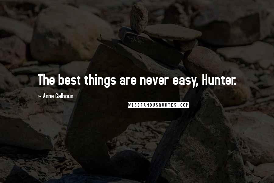 Anne Calhoun Quotes: The best things are never easy, Hunter.