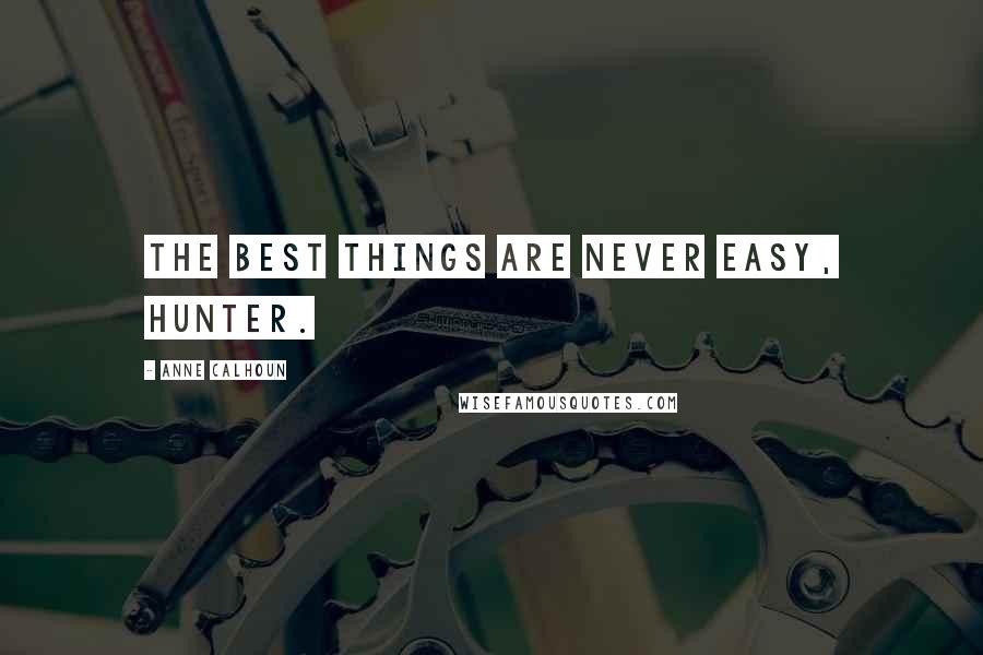 Anne Calhoun Quotes: The best things are never easy, Hunter.