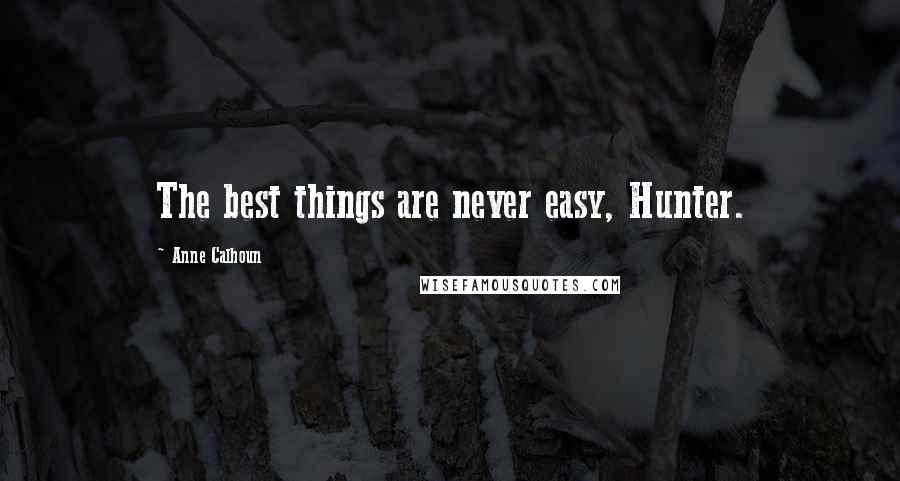 Anne Calhoun Quotes: The best things are never easy, Hunter.