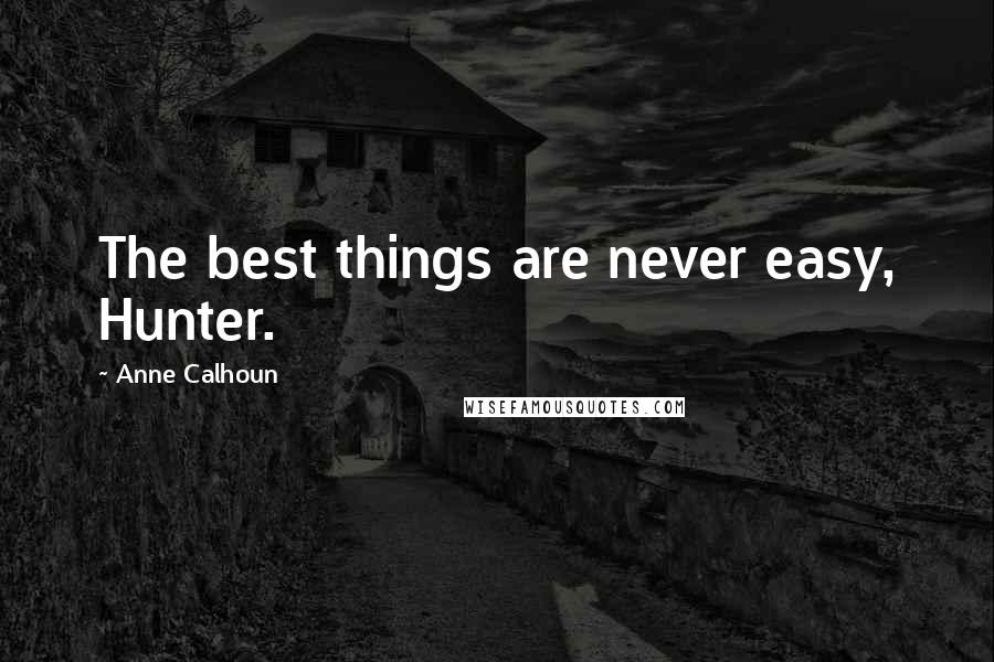 Anne Calhoun Quotes: The best things are never easy, Hunter.