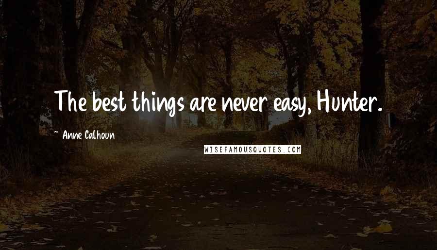 Anne Calhoun Quotes: The best things are never easy, Hunter.