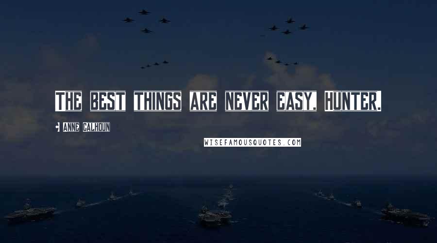 Anne Calhoun Quotes: The best things are never easy, Hunter.