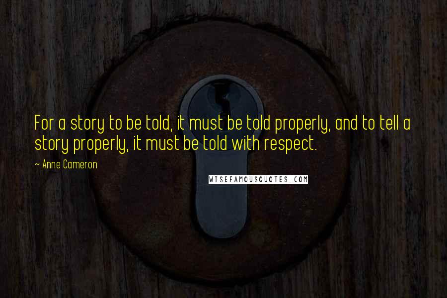 Anne Cameron Quotes: For a story to be told, it must be told properly, and to tell a story properly, it must be told with respect.