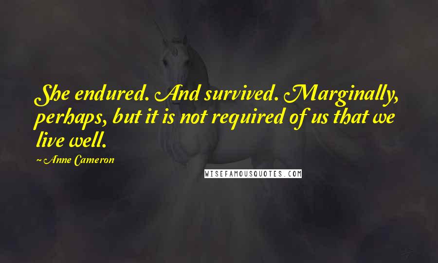 Anne Cameron Quotes: She endured. And survived. Marginally, perhaps, but it is not required of us that we live well.