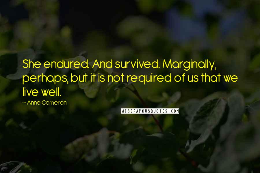 Anne Cameron Quotes: She endured. And survived. Marginally, perhaps, but it is not required of us that we live well.