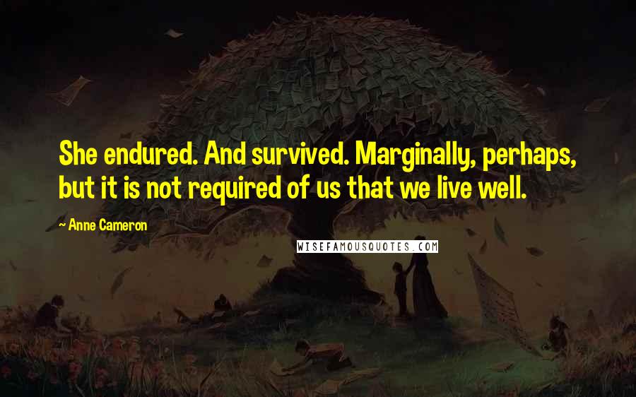 Anne Cameron Quotes: She endured. And survived. Marginally, perhaps, but it is not required of us that we live well.