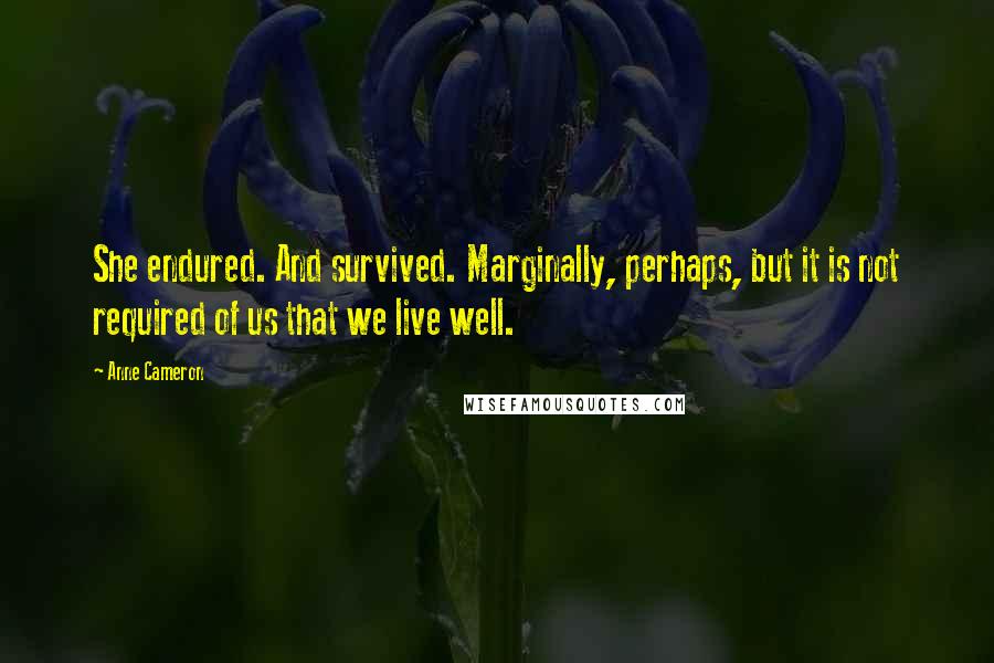 Anne Cameron Quotes: She endured. And survived. Marginally, perhaps, but it is not required of us that we live well.