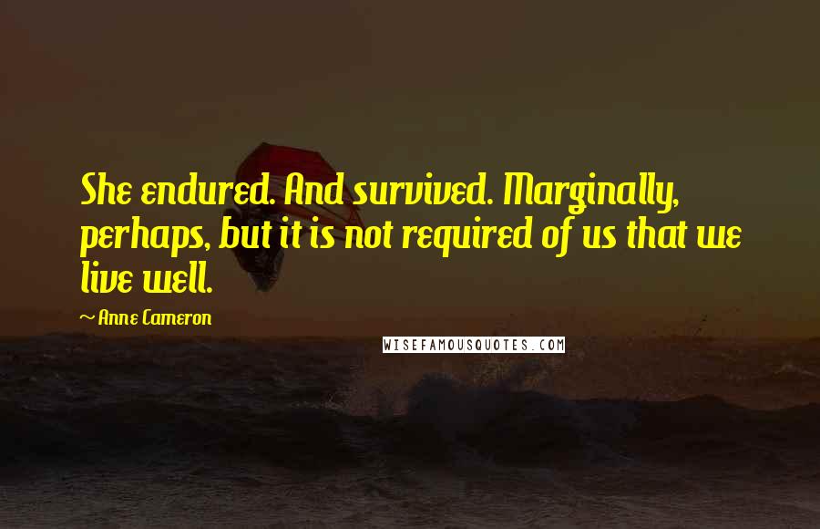 Anne Cameron Quotes: She endured. And survived. Marginally, perhaps, but it is not required of us that we live well.