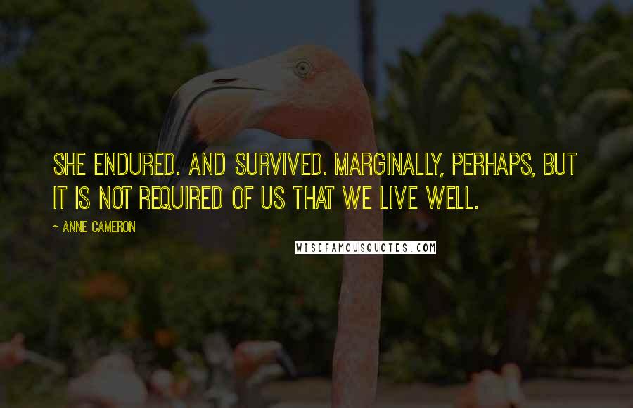 Anne Cameron Quotes: She endured. And survived. Marginally, perhaps, but it is not required of us that we live well.