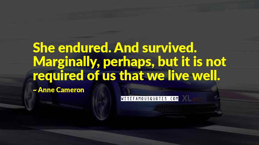 Anne Cameron Quotes: She endured. And survived. Marginally, perhaps, but it is not required of us that we live well.