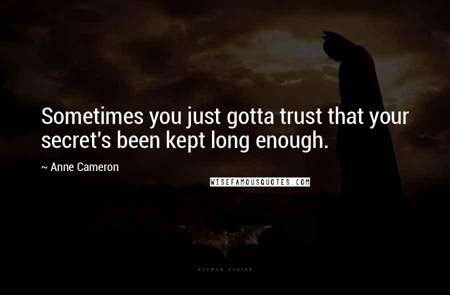 Anne Cameron Quotes: Sometimes you just gotta trust that your secret's been kept long enough.