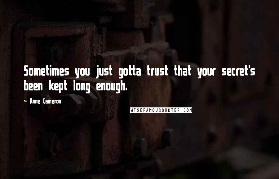 Anne Cameron Quotes: Sometimes you just gotta trust that your secret's been kept long enough.