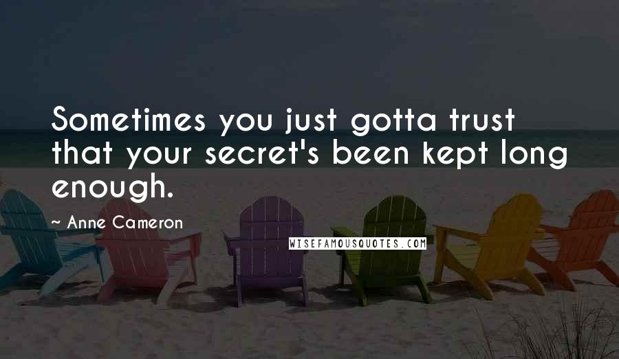 Anne Cameron Quotes: Sometimes you just gotta trust that your secret's been kept long enough.