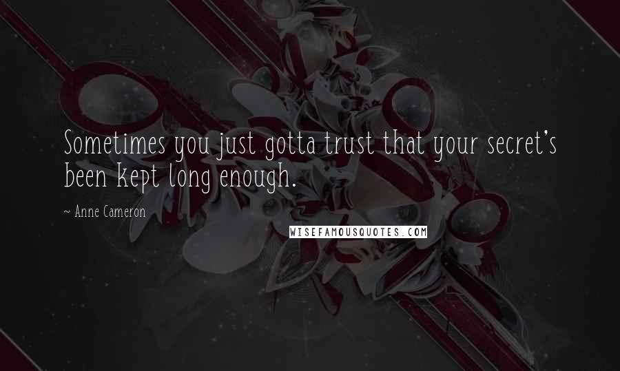 Anne Cameron Quotes: Sometimes you just gotta trust that your secret's been kept long enough.