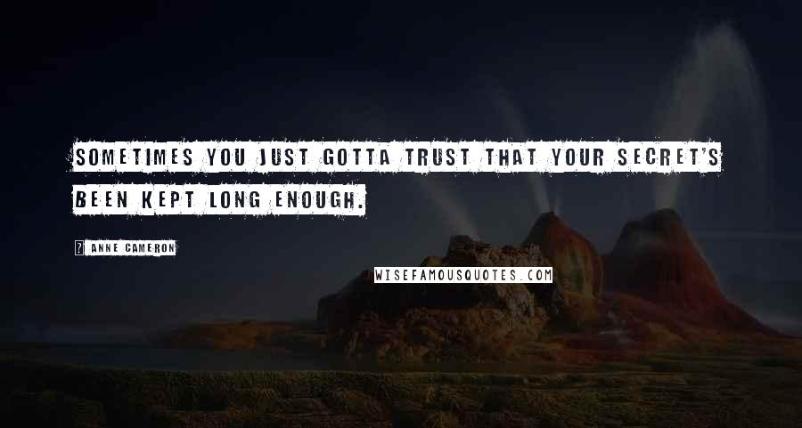 Anne Cameron Quotes: Sometimes you just gotta trust that your secret's been kept long enough.