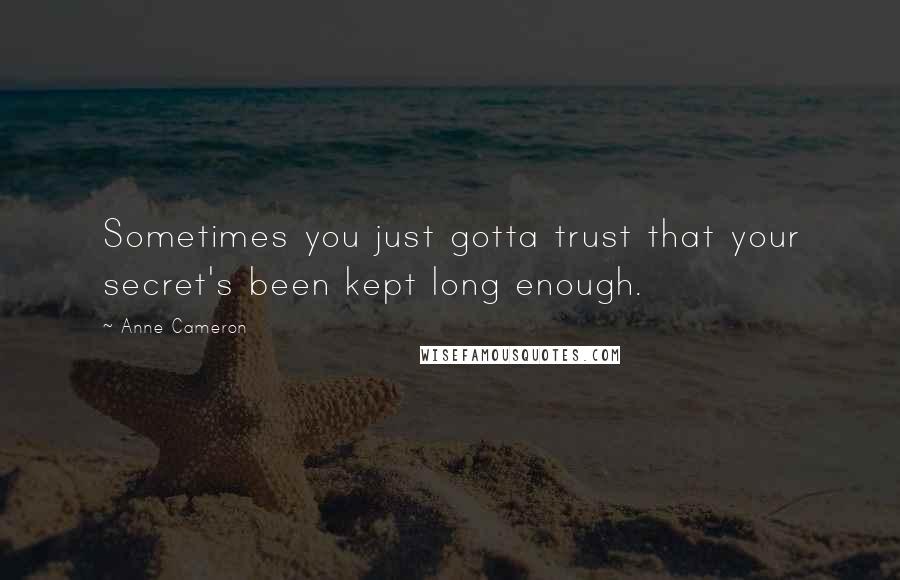 Anne Cameron Quotes: Sometimes you just gotta trust that your secret's been kept long enough.