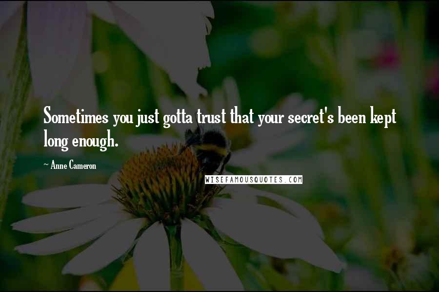 Anne Cameron Quotes: Sometimes you just gotta trust that your secret's been kept long enough.