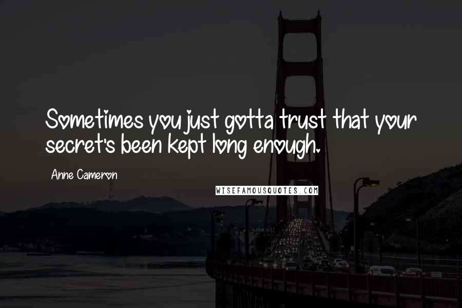 Anne Cameron Quotes: Sometimes you just gotta trust that your secret's been kept long enough.