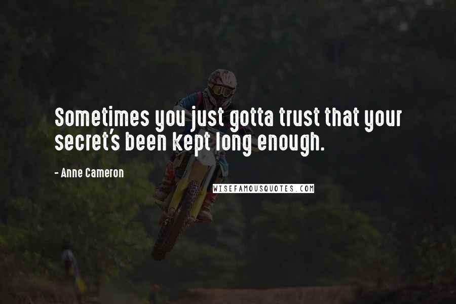 Anne Cameron Quotes: Sometimes you just gotta trust that your secret's been kept long enough.