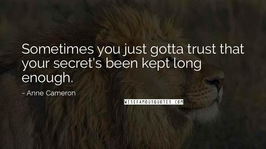 Anne Cameron Quotes: Sometimes you just gotta trust that your secret's been kept long enough.