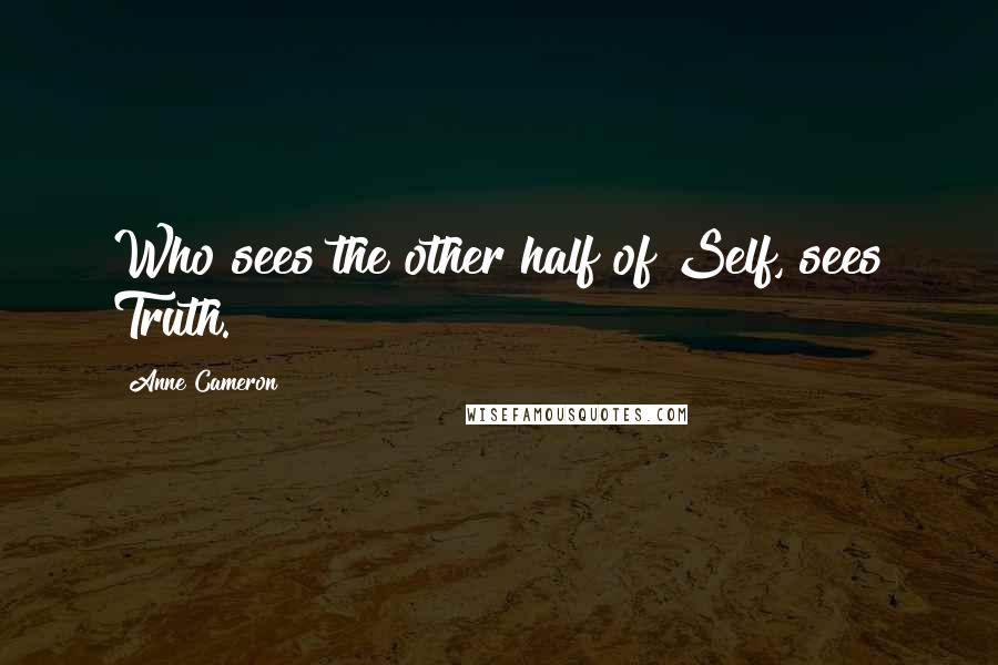 Anne Cameron Quotes: Who sees the other half of Self, sees Truth.