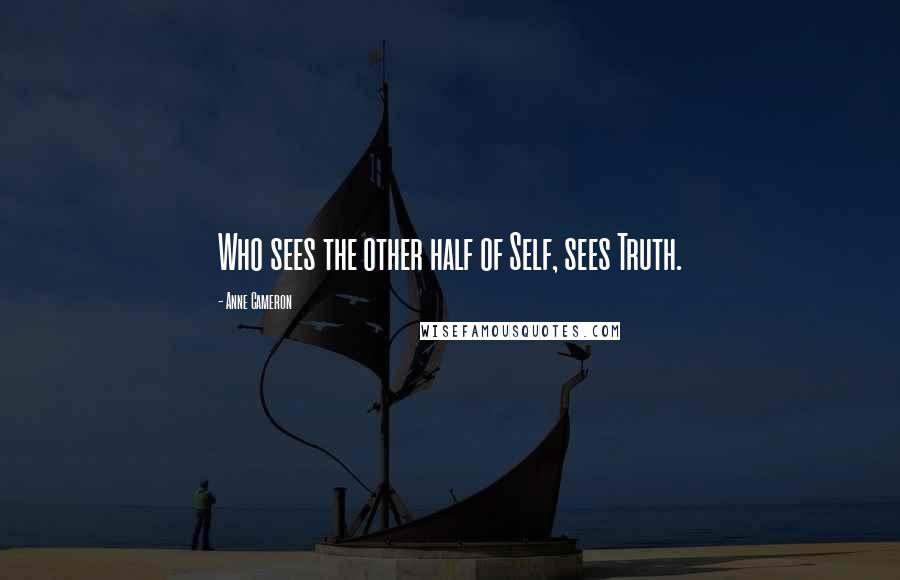 Anne Cameron Quotes: Who sees the other half of Self, sees Truth.