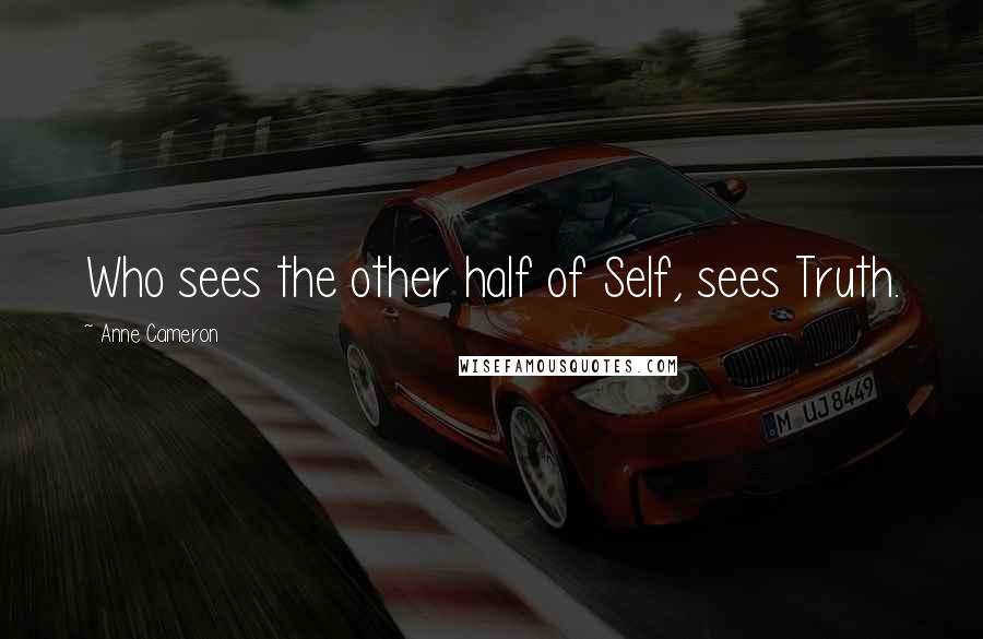 Anne Cameron Quotes: Who sees the other half of Self, sees Truth.