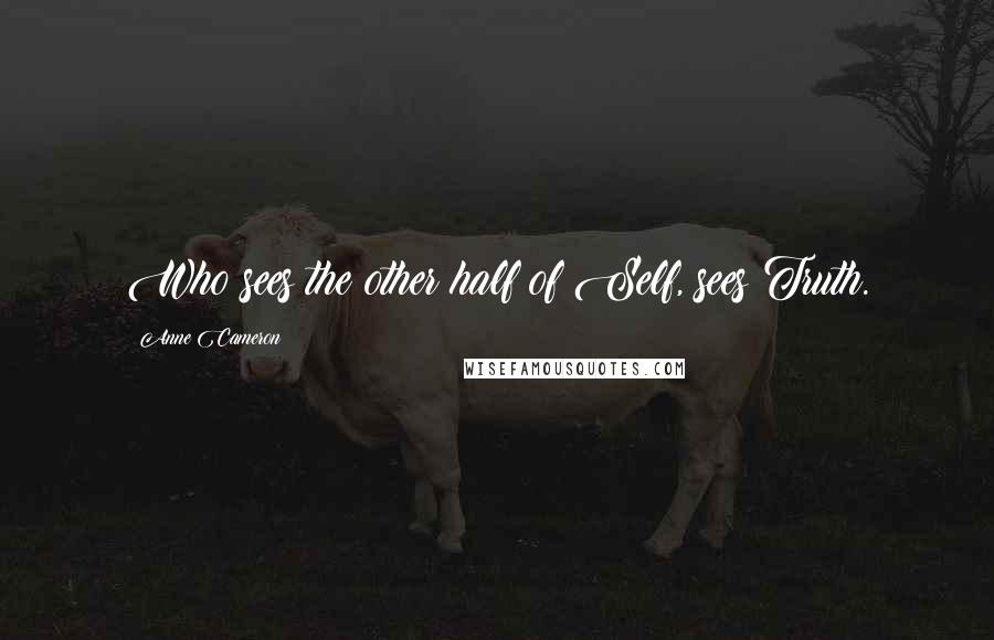 Anne Cameron Quotes: Who sees the other half of Self, sees Truth.