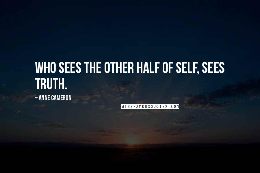 Anne Cameron Quotes: Who sees the other half of Self, sees Truth.