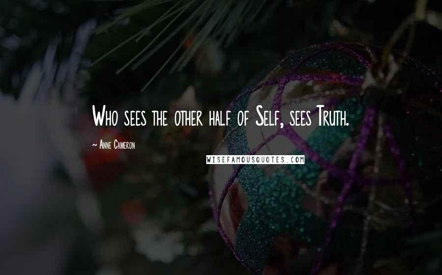 Anne Cameron Quotes: Who sees the other half of Self, sees Truth.