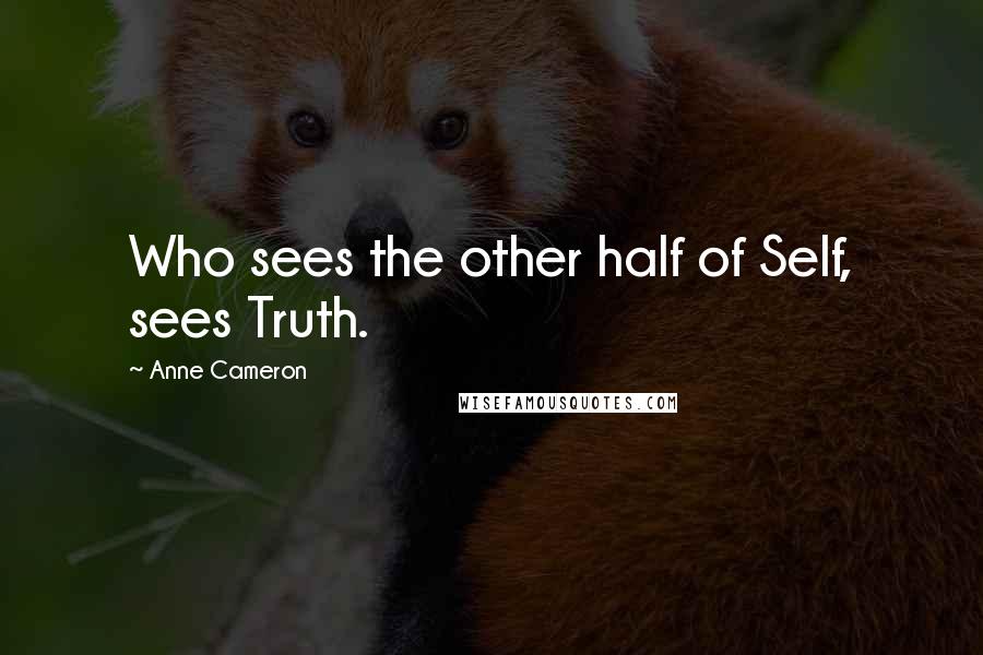 Anne Cameron Quotes: Who sees the other half of Self, sees Truth.