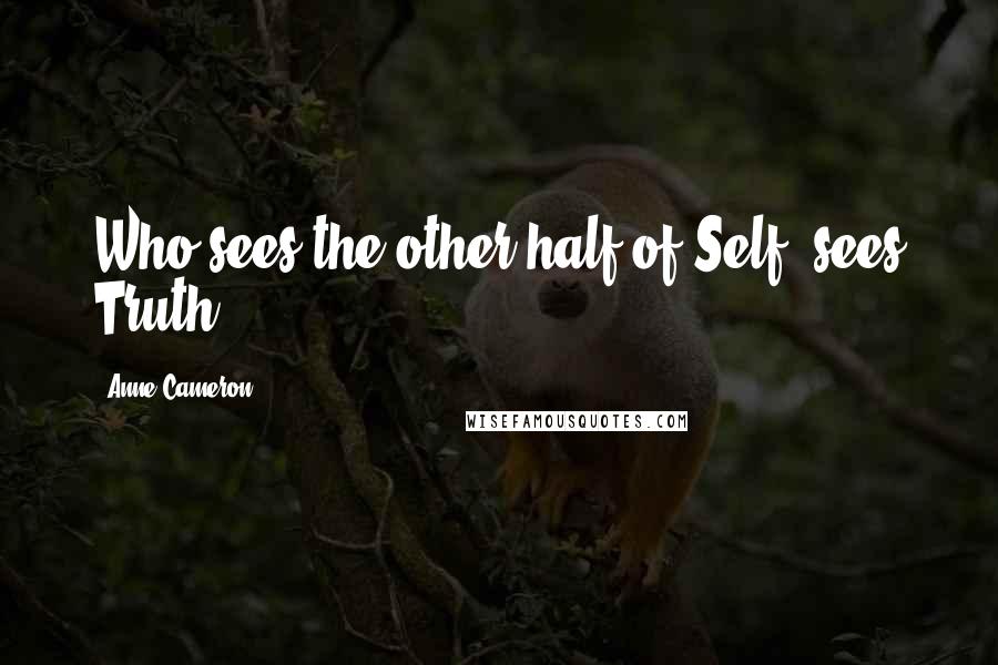 Anne Cameron Quotes: Who sees the other half of Self, sees Truth.