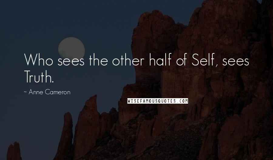 Anne Cameron Quotes: Who sees the other half of Self, sees Truth.