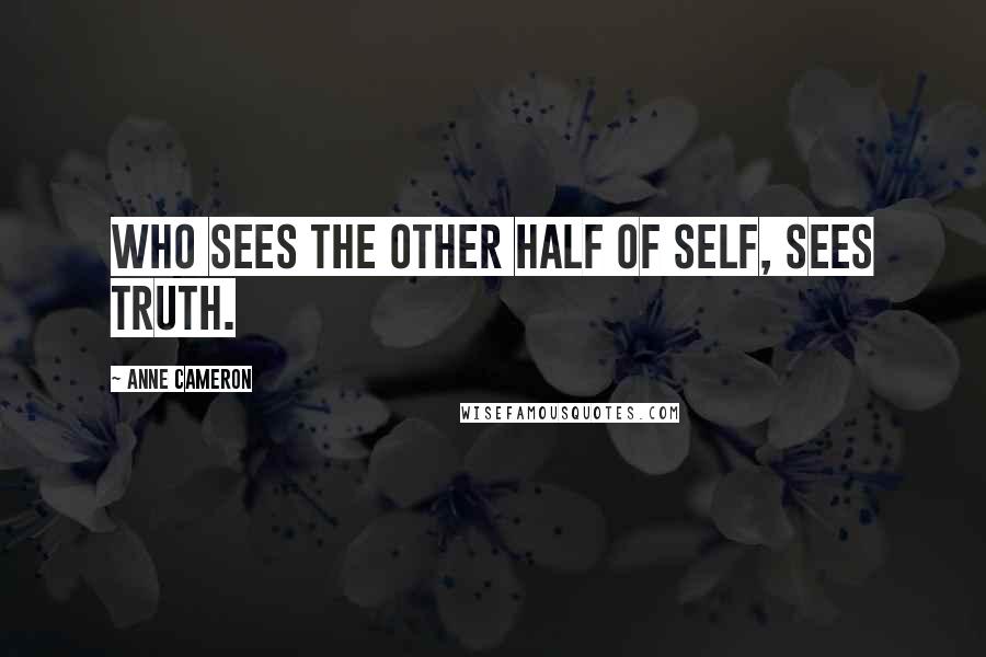 Anne Cameron Quotes: Who sees the other half of Self, sees Truth.