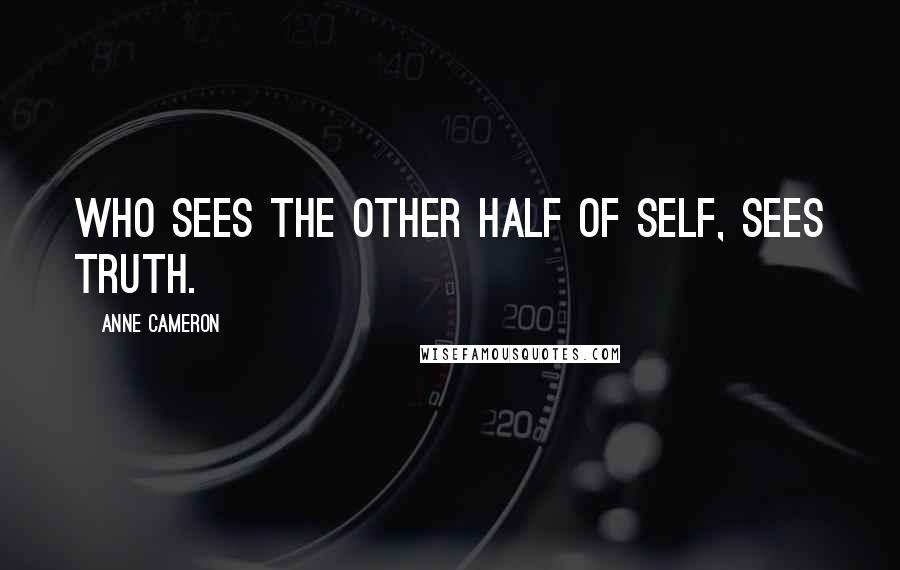 Anne Cameron Quotes: Who sees the other half of Self, sees Truth.