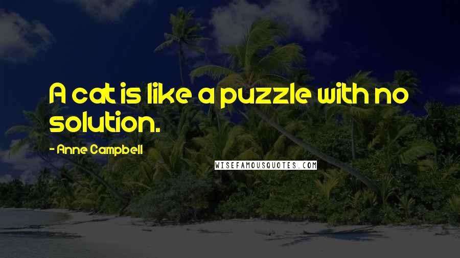 Anne Campbell Quotes: A cat is like a puzzle with no solution.