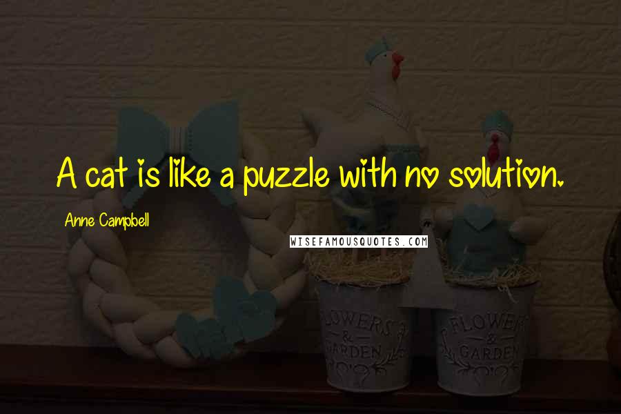 Anne Campbell Quotes: A cat is like a puzzle with no solution.