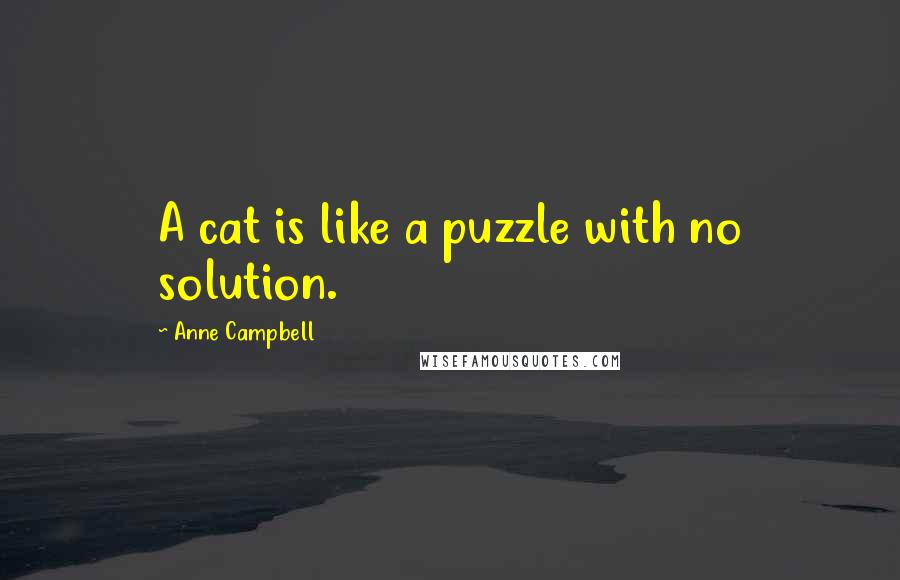 Anne Campbell Quotes: A cat is like a puzzle with no solution.