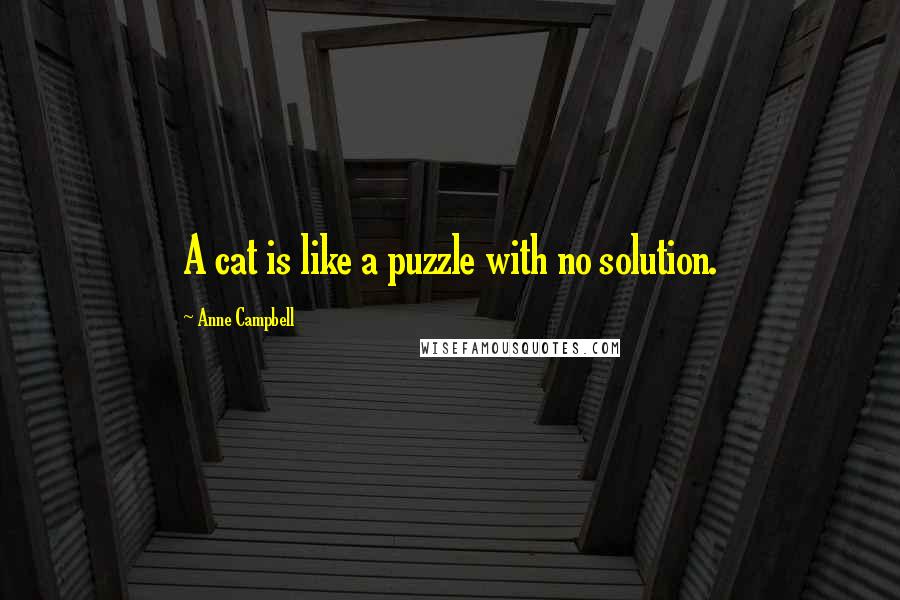 Anne Campbell Quotes: A cat is like a puzzle with no solution.