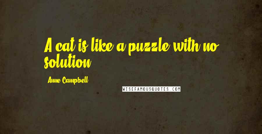 Anne Campbell Quotes: A cat is like a puzzle with no solution.