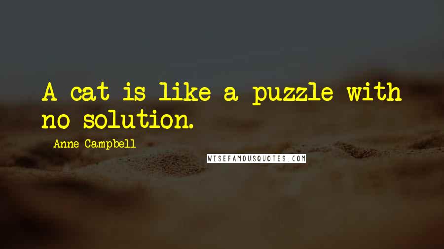 Anne Campbell Quotes: A cat is like a puzzle with no solution.