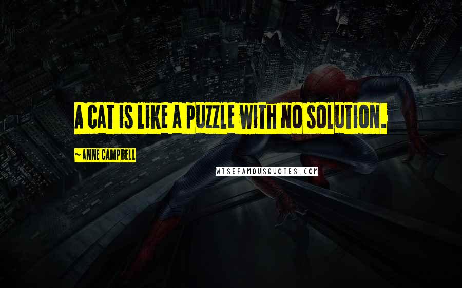 Anne Campbell Quotes: A cat is like a puzzle with no solution.