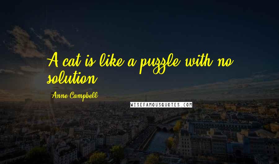 Anne Campbell Quotes: A cat is like a puzzle with no solution.