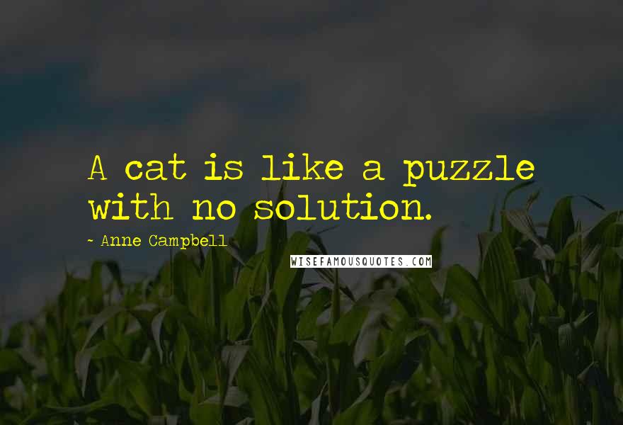 Anne Campbell Quotes: A cat is like a puzzle with no solution.