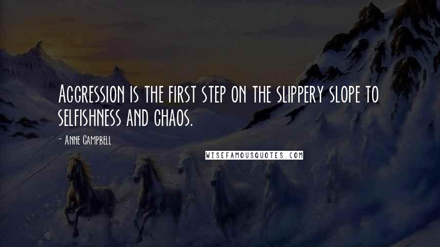 Anne Campbell Quotes: Aggression is the first step on the slippery slope to selfishness and chaos.