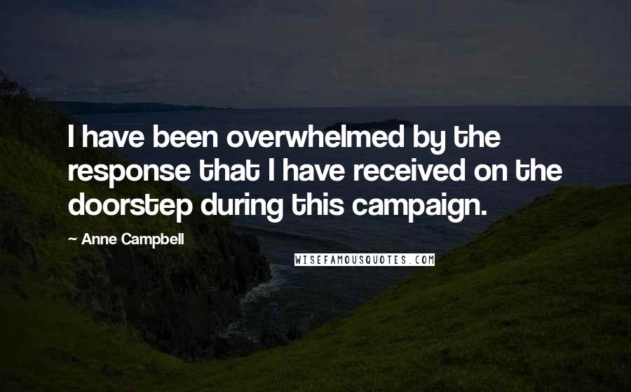 Anne Campbell Quotes: I have been overwhelmed by the response that I have received on the doorstep during this campaign.