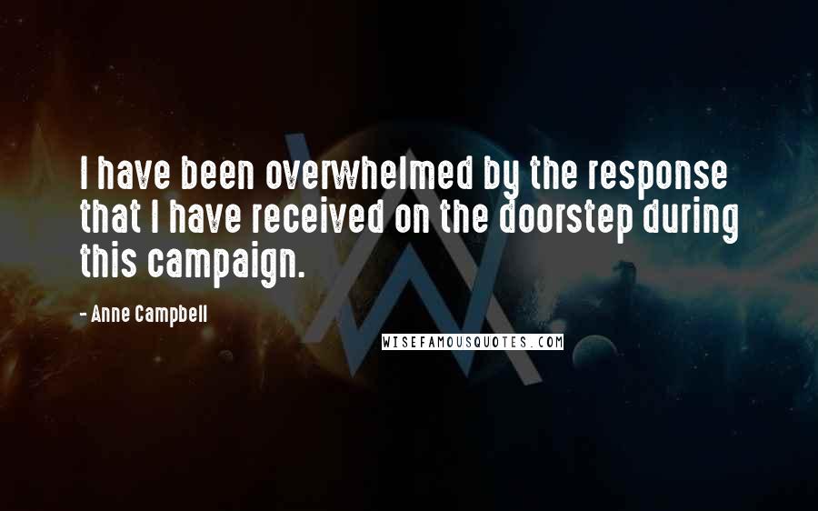 Anne Campbell Quotes: I have been overwhelmed by the response that I have received on the doorstep during this campaign.