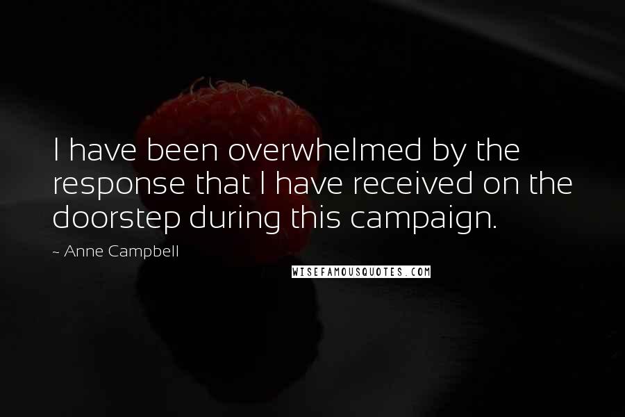 Anne Campbell Quotes: I have been overwhelmed by the response that I have received on the doorstep during this campaign.