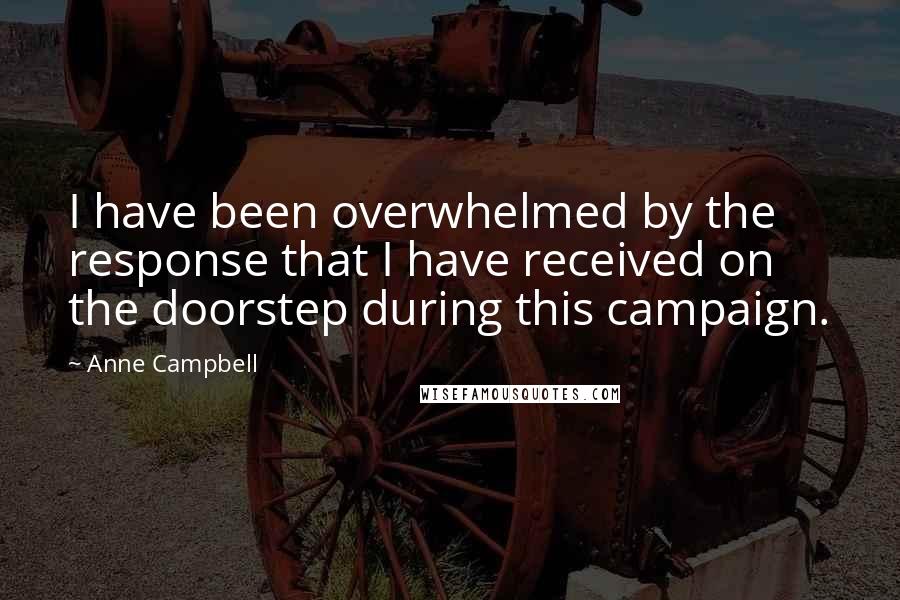 Anne Campbell Quotes: I have been overwhelmed by the response that I have received on the doorstep during this campaign.