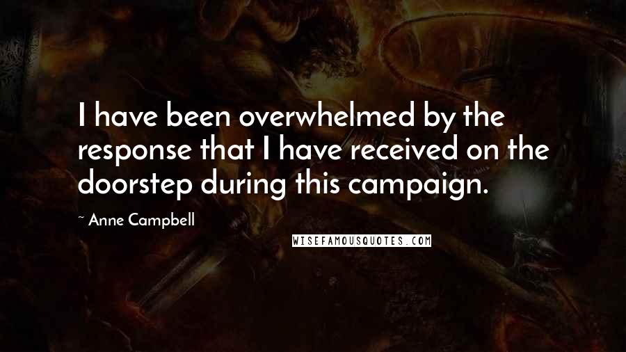 Anne Campbell Quotes: I have been overwhelmed by the response that I have received on the doorstep during this campaign.